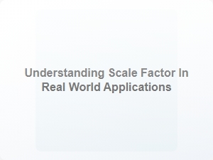Understanding Scale Factor in Real World Applications